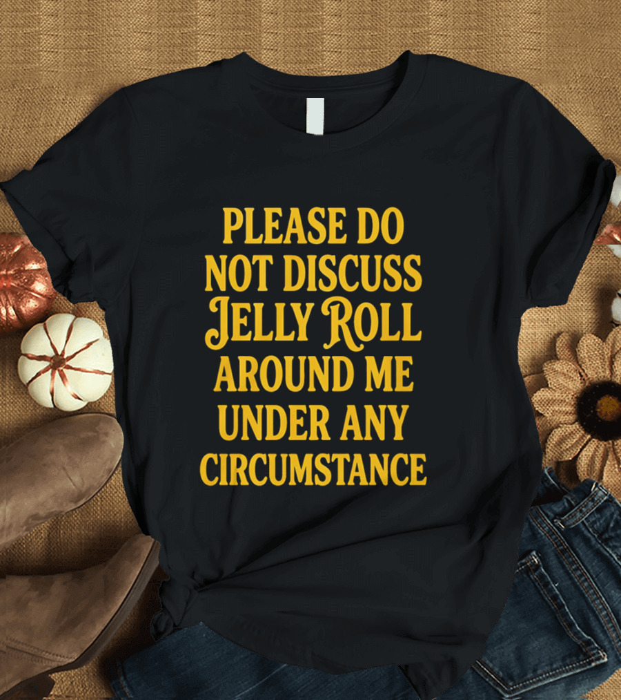 Please Do Not Discuss Jelly Roll Around Me Under Any Circumstance T-Shirt
