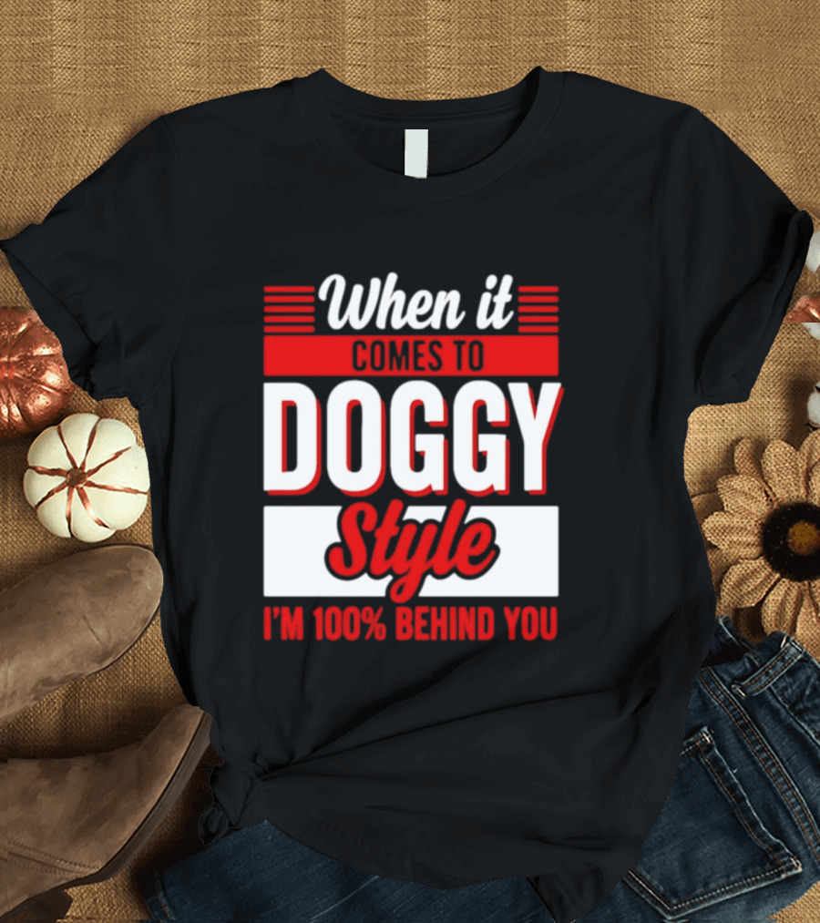 When It Comes To Doggy Style I'm 100% Behind You T-Shirt