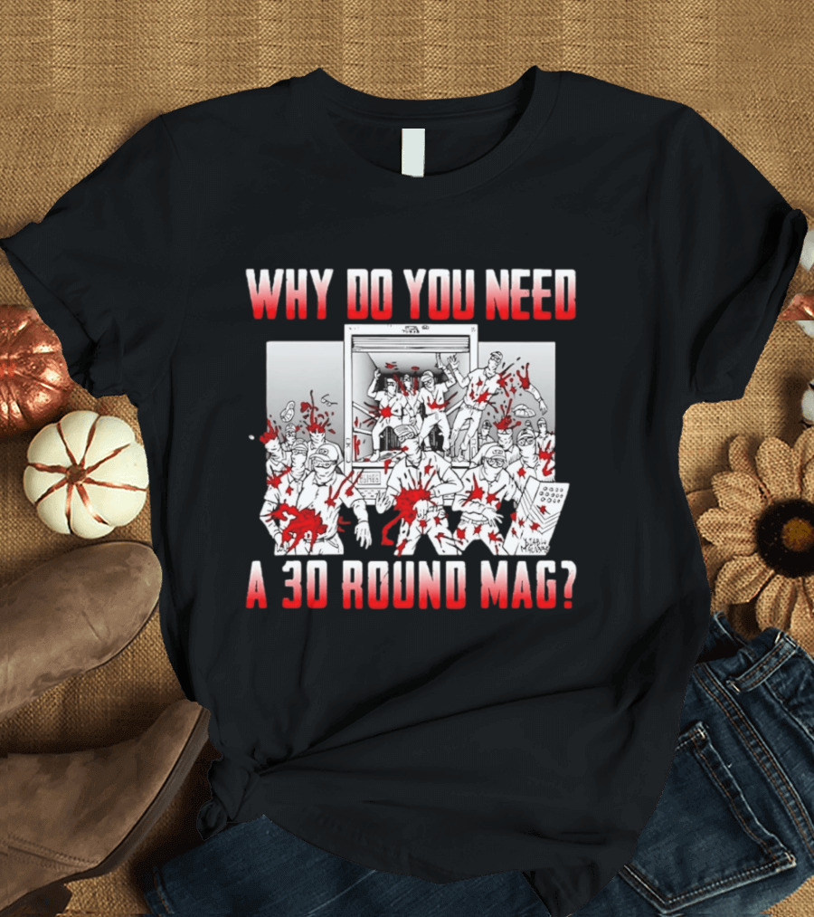Why Do You Need A 30 Round Mag Bloodstained Chaos T-Shirt