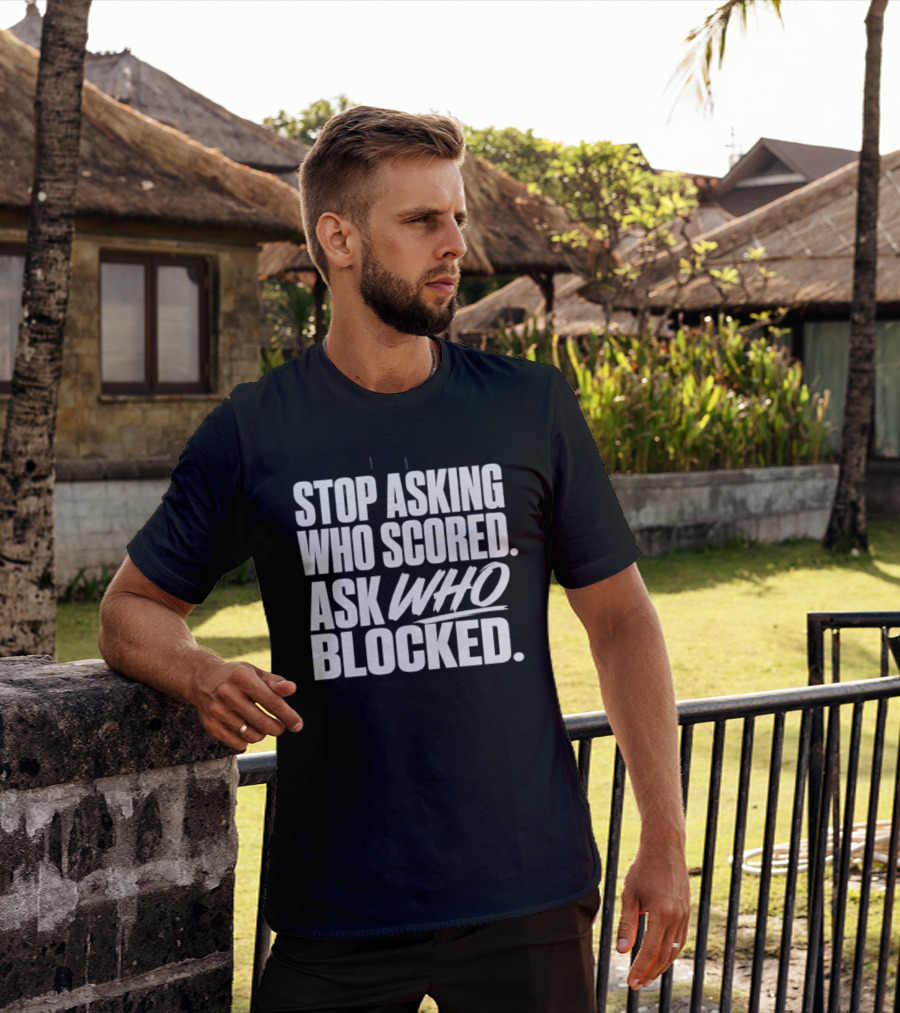 Stop Asking Who Scored Ask Who Blocked Bold Sports Motivation T-Shirt