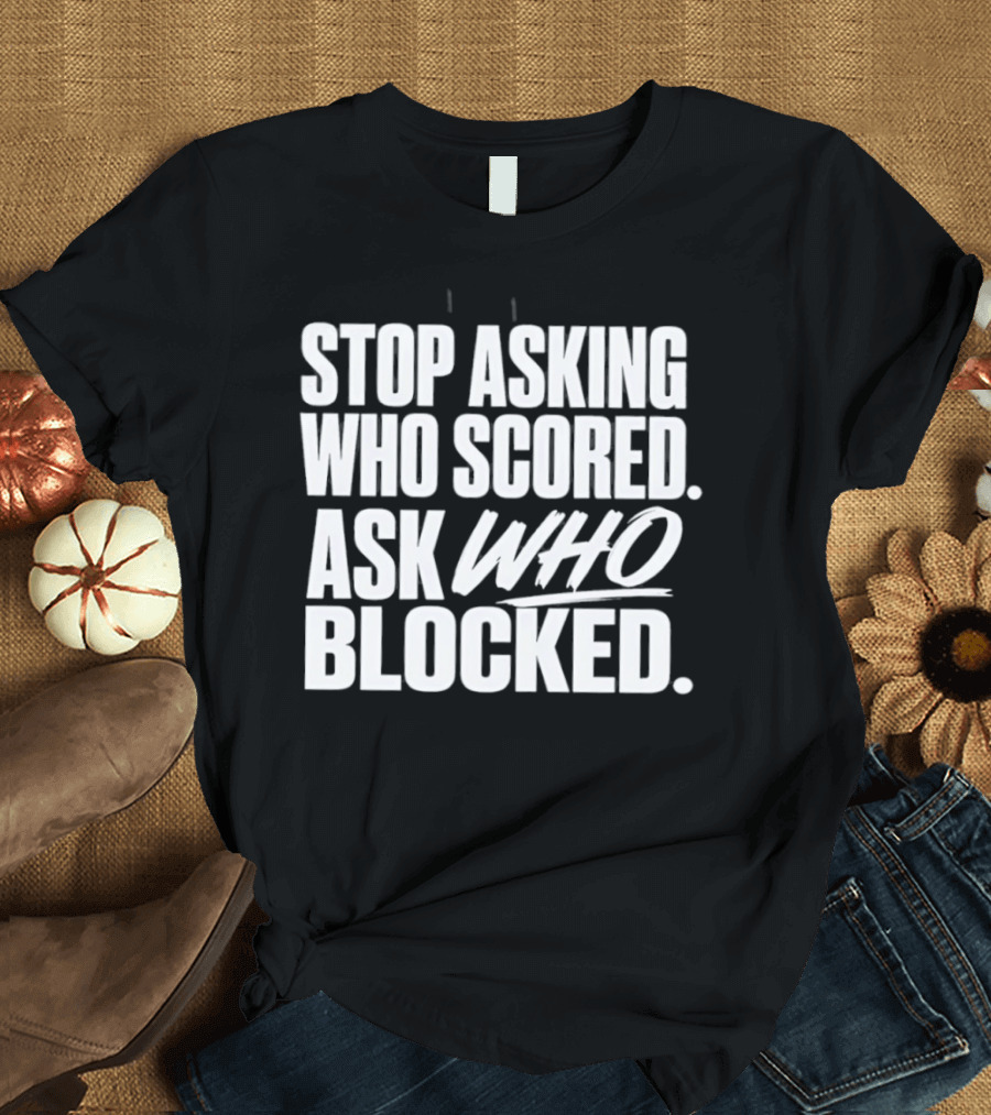 Stop Asking Who Scored Ask Who Blocked Bold Sports Motivation T-Shirt