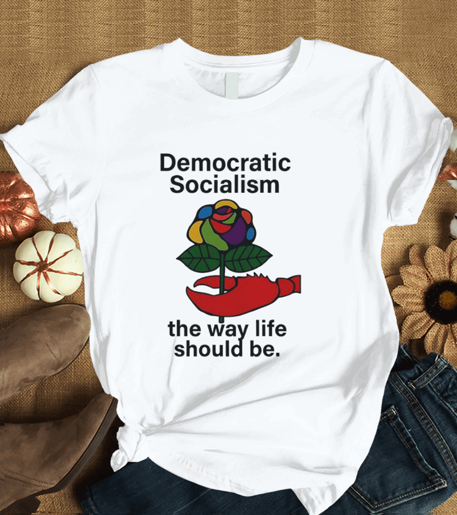 Democratic Socialism Colorful Rose Lobster The Way Life Should Be T-Shirt