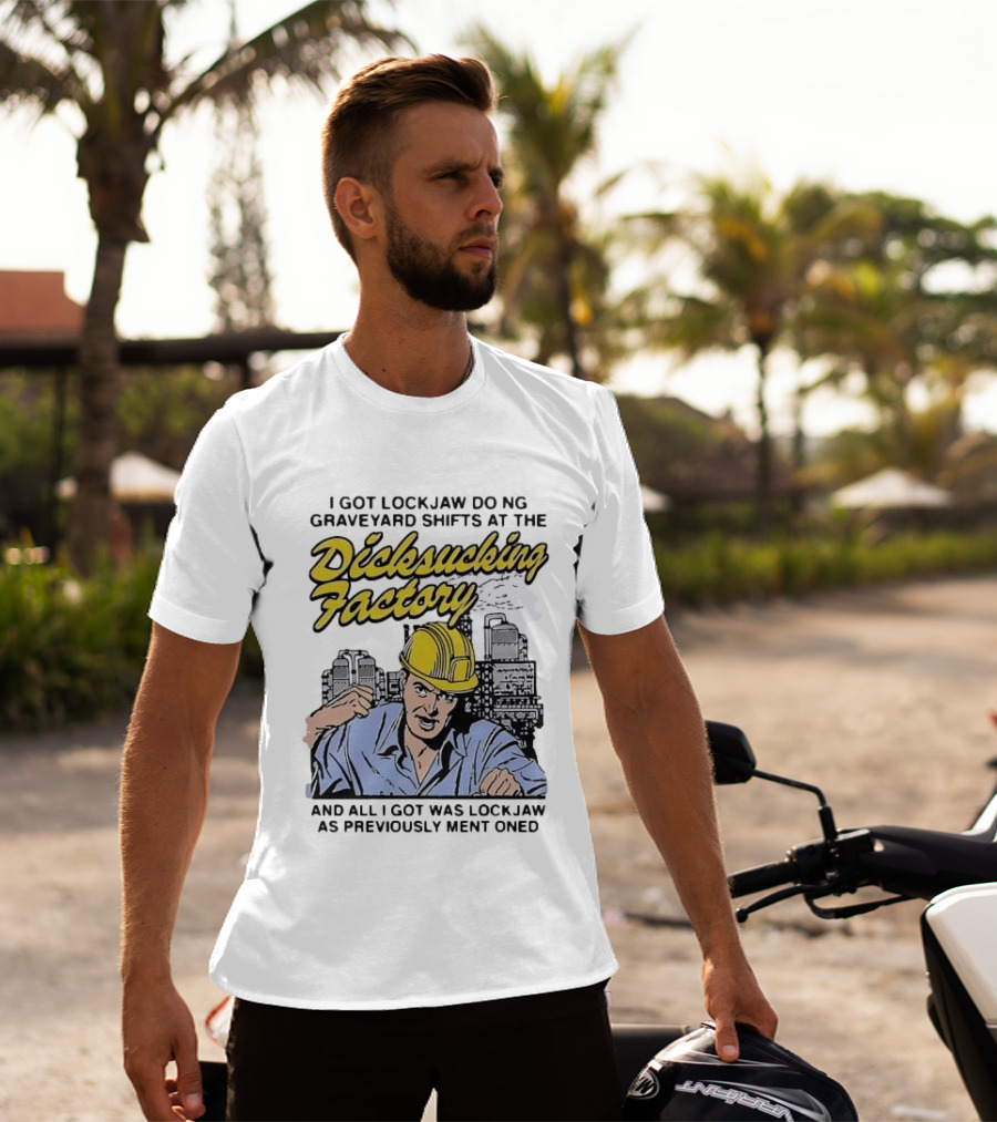 I Got Lockjaw Doing Graveyard Shifts At The Dicksucking Factory Worker T-Shirt