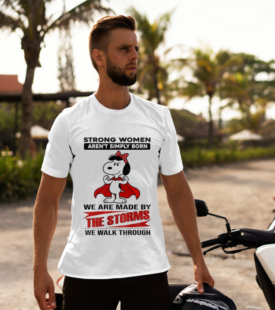Strong Women Aren't Simply Born Snoopy We Are Made By The Storms We Walk Through T-Shirt