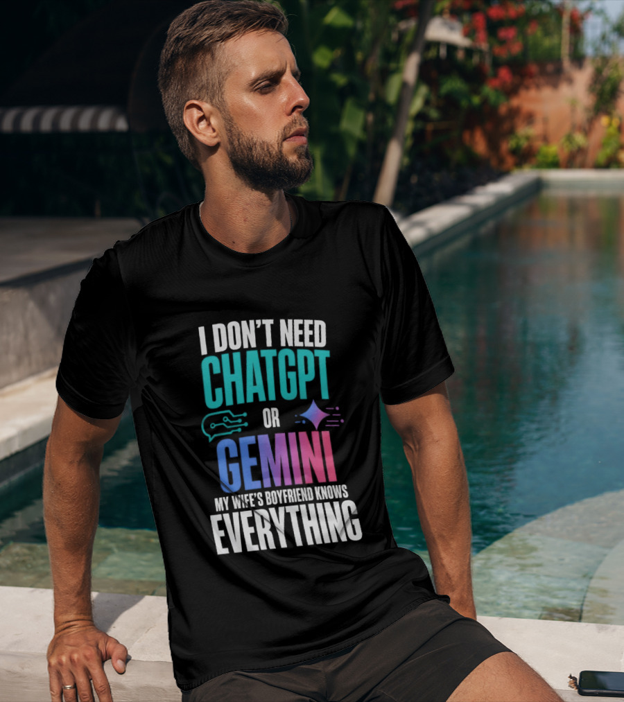 I Don't Need Chatgpt Or Gemini My Wife's Boyfriend Knows Everything T-Shirt
