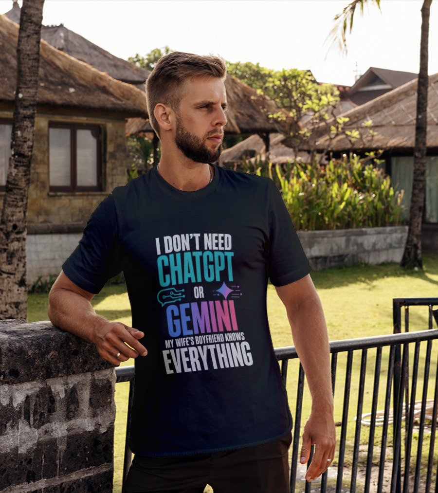 I Don't Need Chatgpt Or Gemini My Wife's Boyfriend Knows Everything T-Shirt