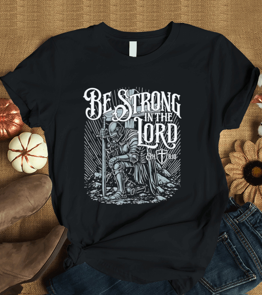 Be Strong In The Lord Eph 6 10 Christian Knight Armor Faith T-Shirt