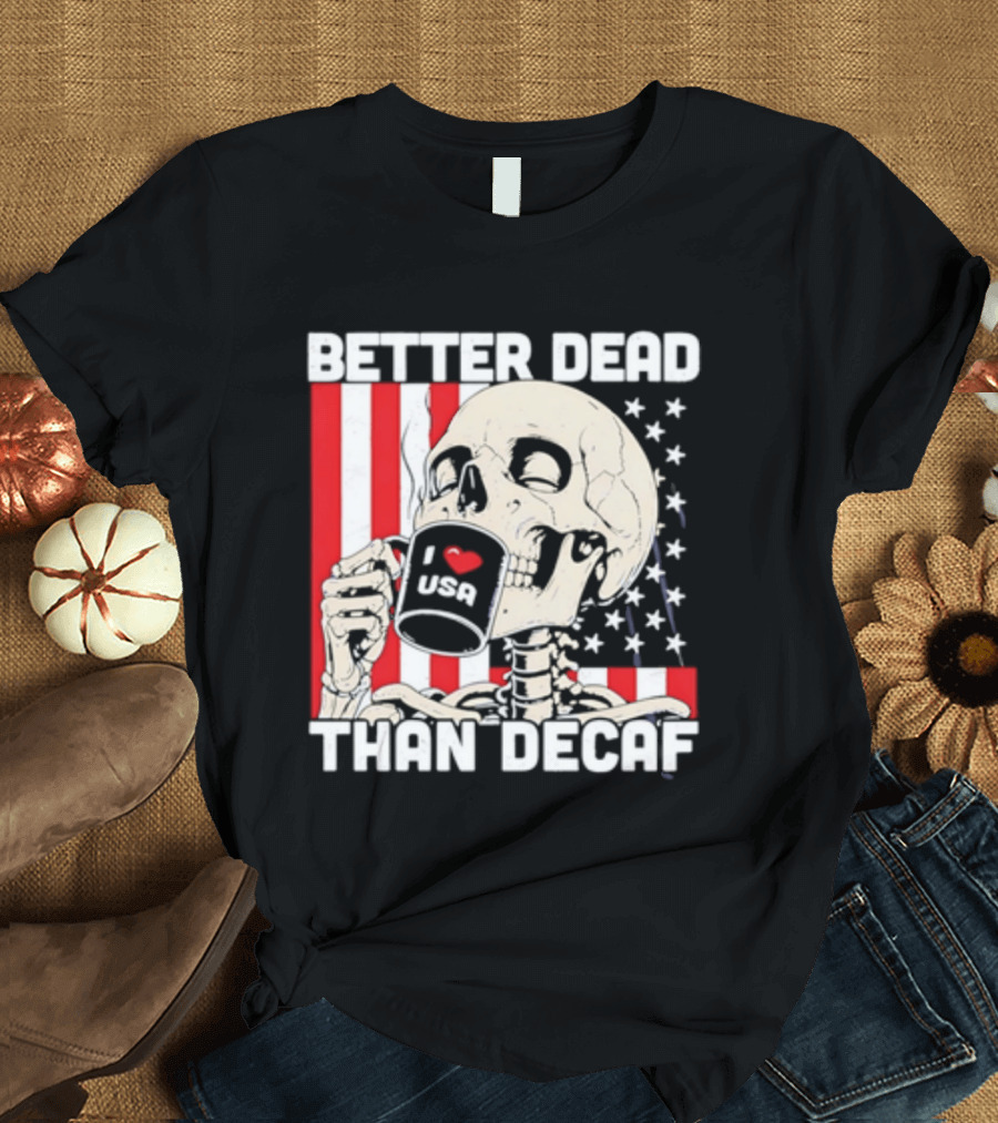 Better Dead Than Decaf Skeleton I Love USA Coffee America Flag T-Shirt