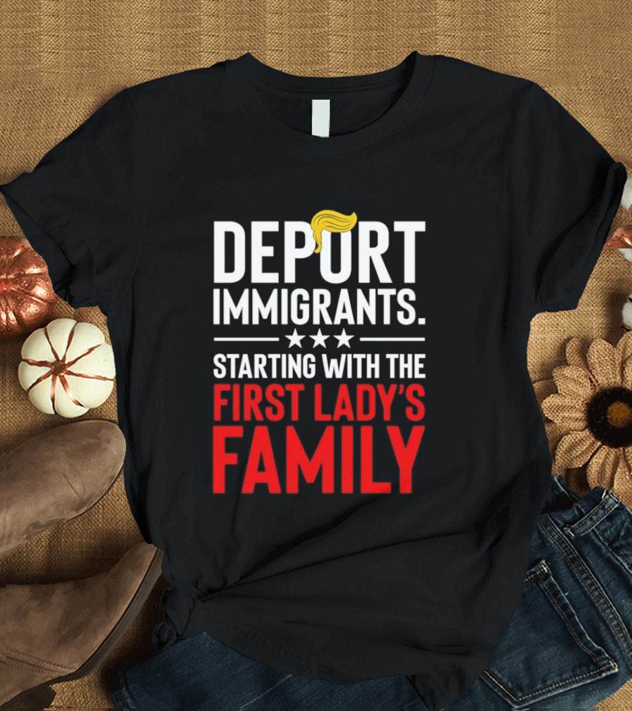 Deport Immigrants Starting With The First Lady's Family Political Statement With Hair Emoji T-Shirt