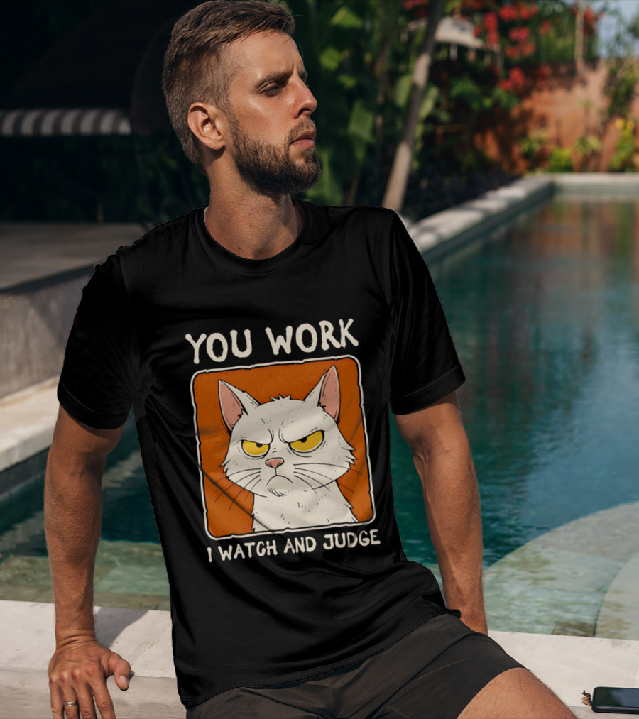 You Work I And Judge Cat Grumpy Attitude T-Shirt