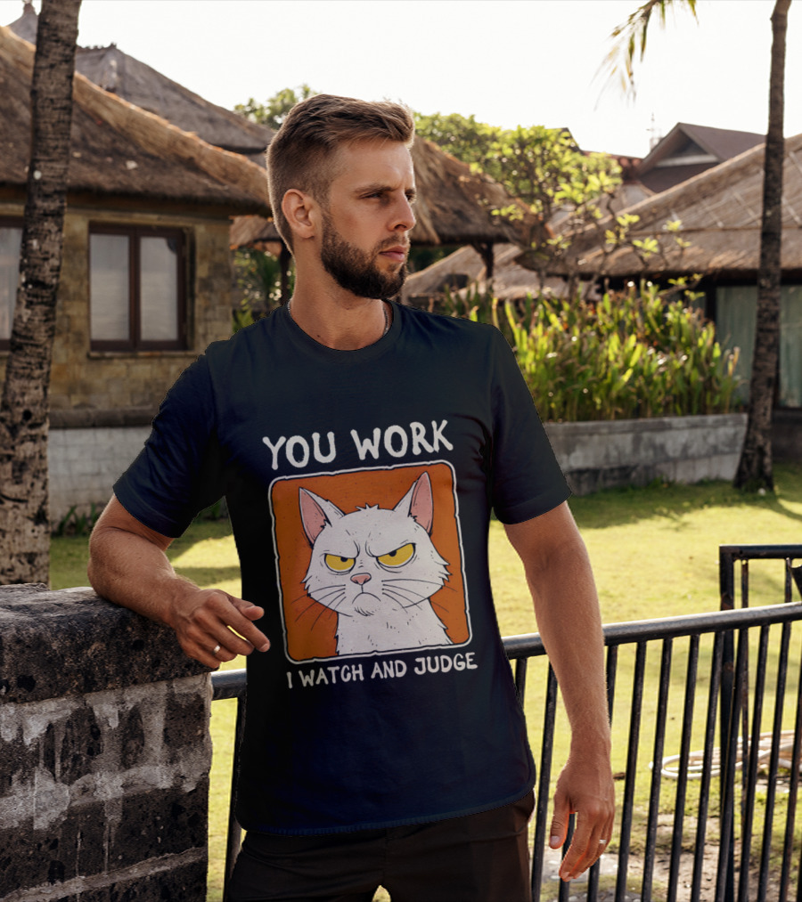 You Work I And Judge Cat Grumpy Attitude T-Shirt