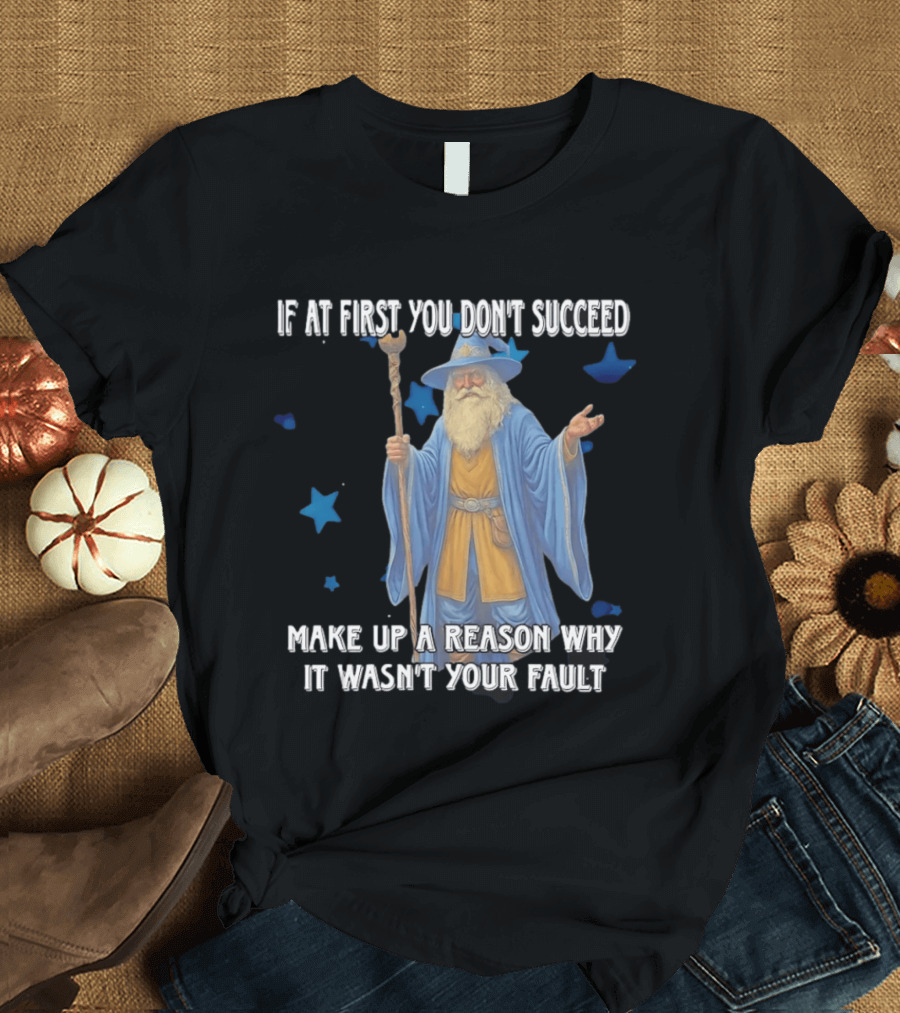 Wizard Humor If At First You Don't Succeed Make Up A Reason Why It Wasn't Your Fault Funny Quote With Blue Stars T-Shirt