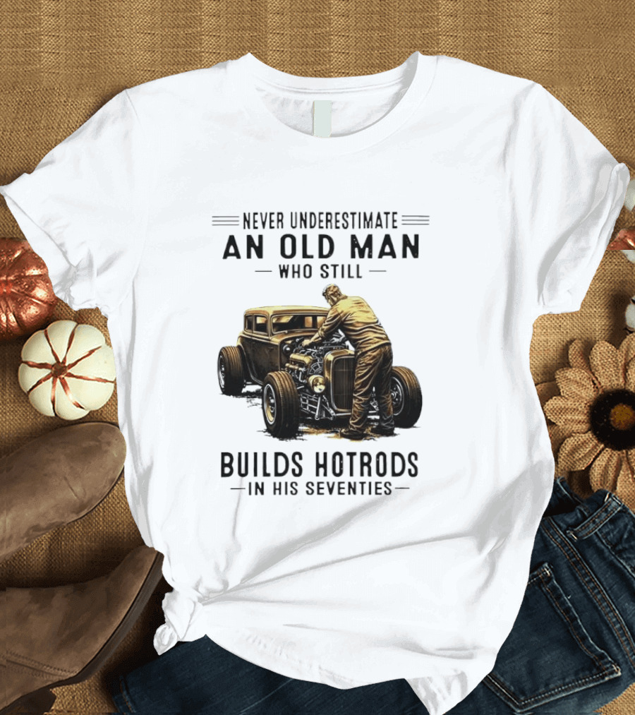 Never Underestimate An Old Man Who Still Builds Hotrods In His Seventies Vintage Car T-Shirt