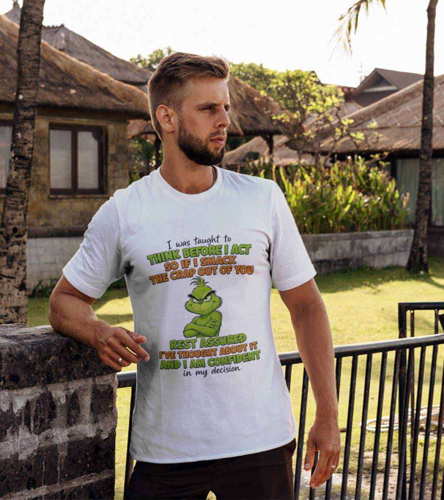 I Was Taught To Think Before I Act So If I Smack The Crap Out Of You Rest Assured I've Thought About It And I Am Confident In My Decision T-Shirt