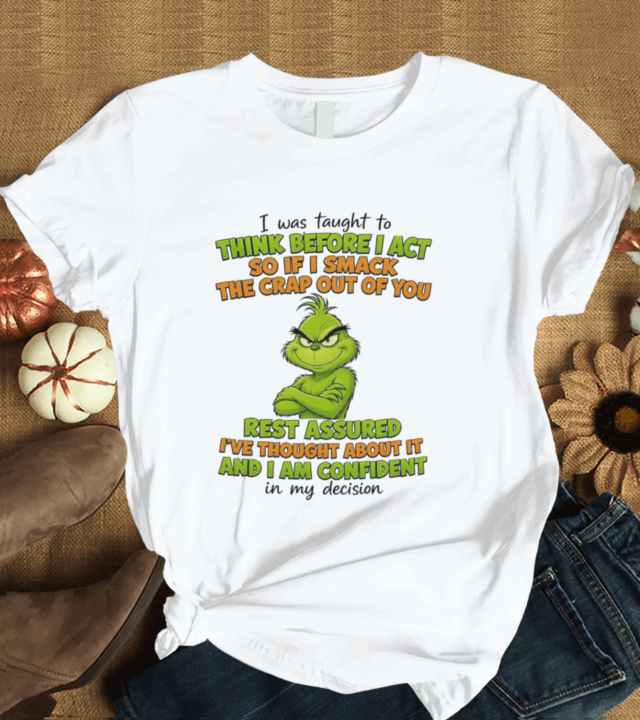 I Was Taught To Think Before I Act So If I Smack The Crap Out Of You Rest Assured I've Thought About It And I Am Confident In My Decision T-Shirt