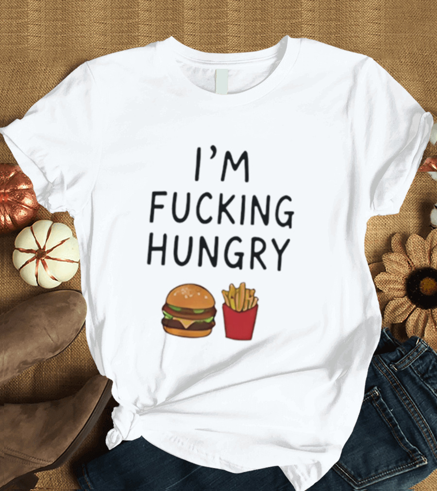 I'm Fucking Hungry Burger And Fries Fast Food Iconic Humor T-Shirt