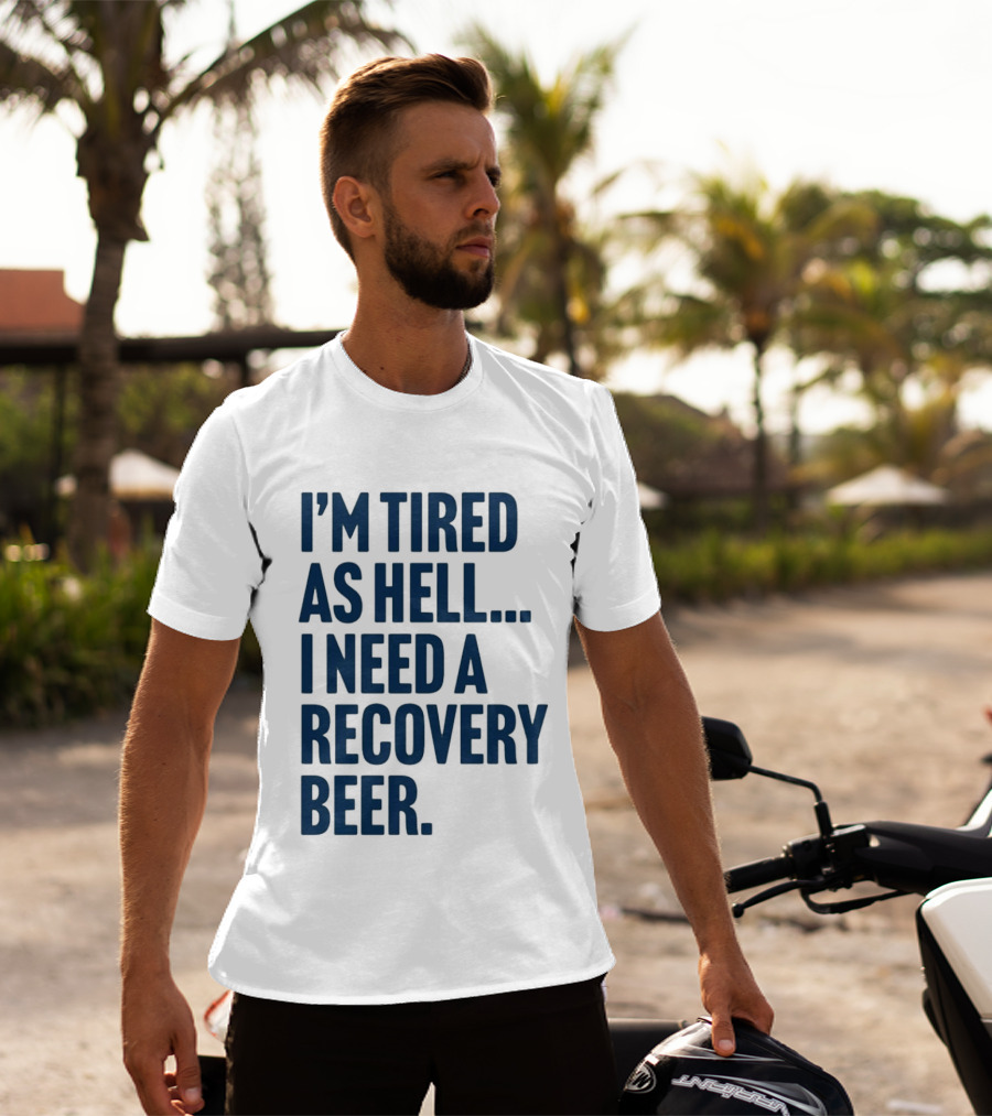 I'm Tired As Hell I Need A Recovery Beer T-Shirt