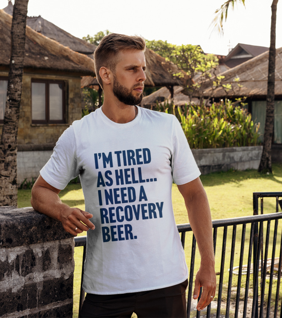 I'm Tired As Hell I Need A Recovery Beer T-Shirt