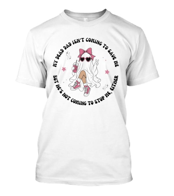 My Dead Dad Isn't Coming To Save Me But He's Not Coming To Stop Me Either Ghost Pink Bow And Heart Glasses T-Shirt