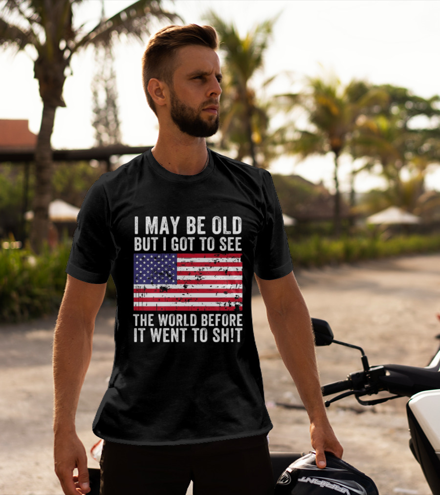I May Be Old But I Got To See The World Before It Went To Shit USA Flag Vintage Look T-Shirt
