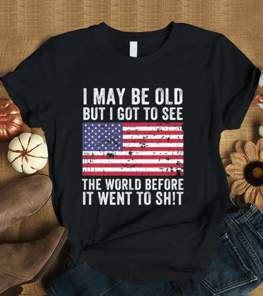 I May Be Old But I Got To See The World Before It Went To Shit USA Flag Vintage Look T-Shirt