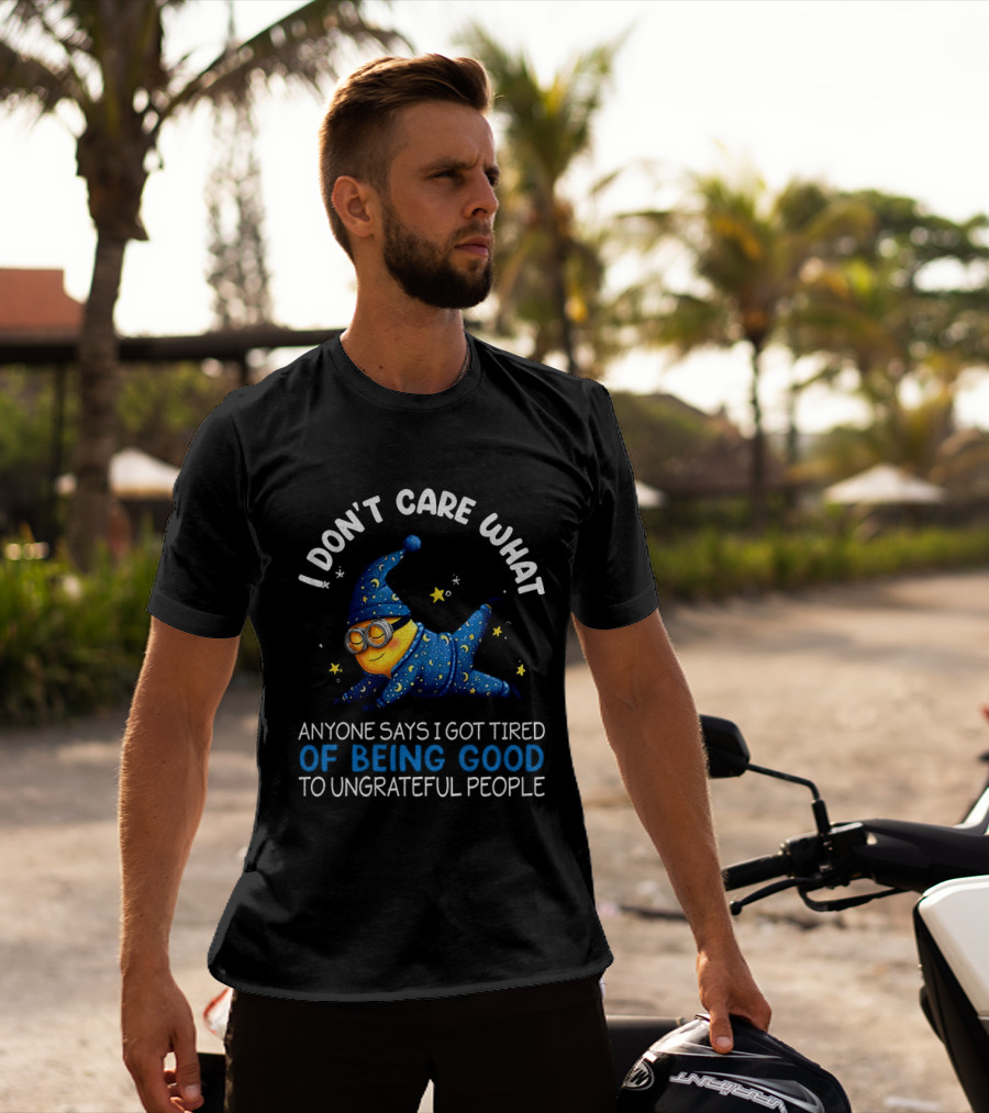 Minion I Don't Care What Anyone Says I Got Tired Of Being Good To Ungrateful People Pajama Starry Night Outfit T-Shirt