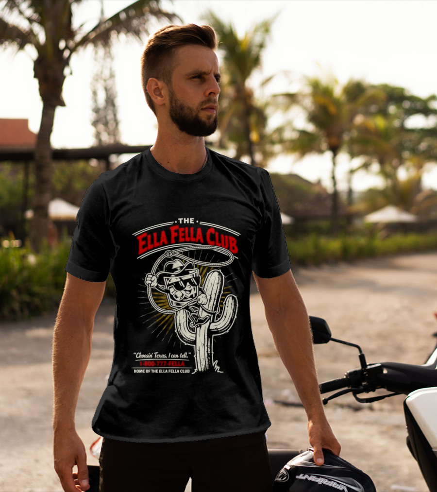 The Ella Fella Club Cactus Cowboy Choosin' Texas I Can Tell 1 800 777 Fella Home Of The Ella Fella Club T-Shirt
