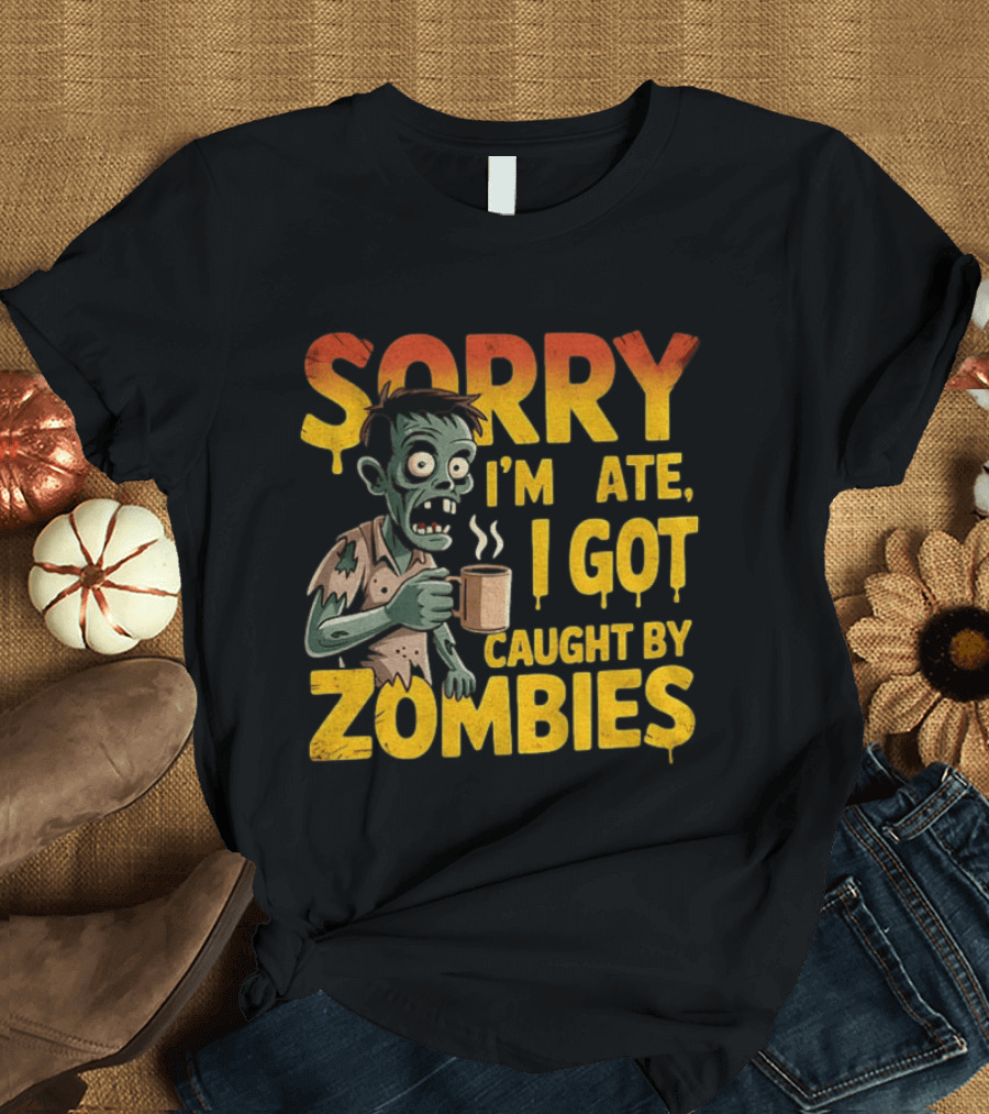 Sorry I'm Late I Got Caught By Zombies Halloween T-Shirt