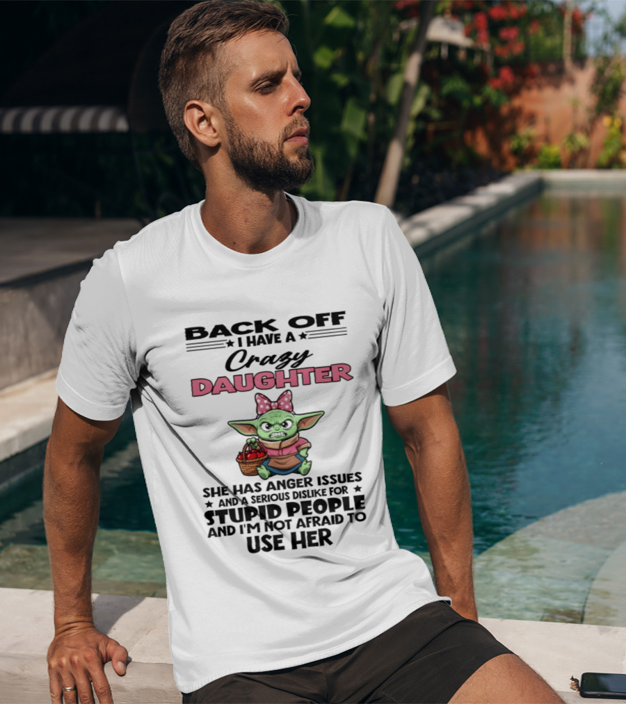 Back Off I Have A Crazy Daughter Angry Baby Yoda With Anger Issues Serious Dislike For Stupid People T-Shirt