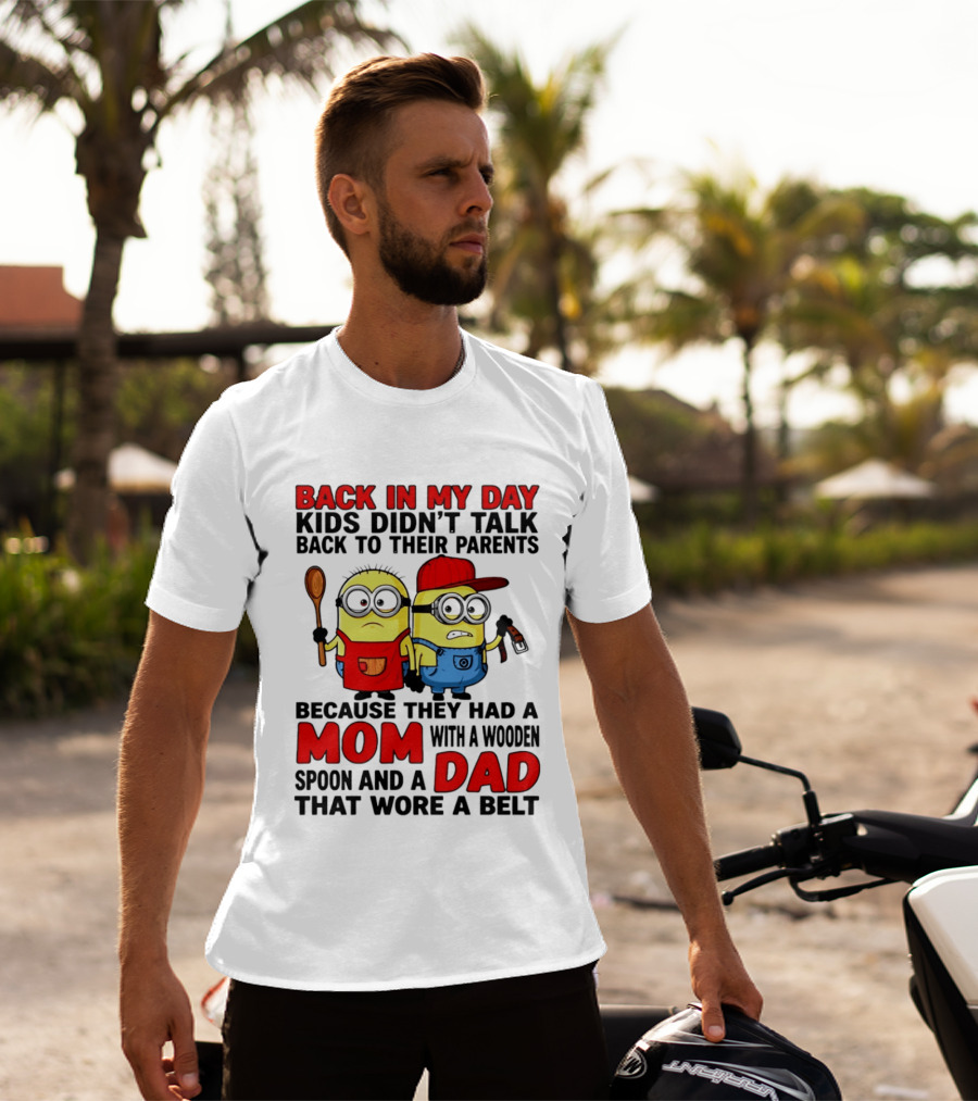 Back In My Day Kids Didn't Talk Back To Their Parents Because They Had A Mom With A Wooden Spoon And A Dad That Wore A Belt Minions T-Shirt