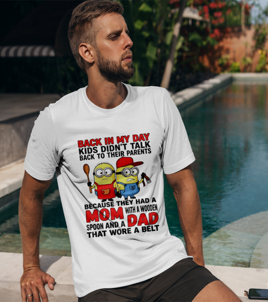Back In My Day Kids Didn't Talk Back To Their Parents Because They Had A Mom With A Wooden Spoon And A Dad That Wore A Belt Minions T-Shirt