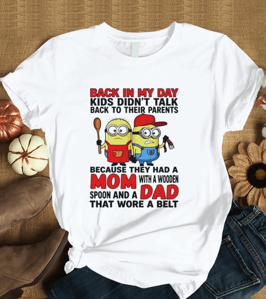 Back In My Day Kids Didn't Talk Back To Their Parents Because They Had A Mom With A Wooden Spoon And A Dad That Wore A Belt Minions T-Shirt