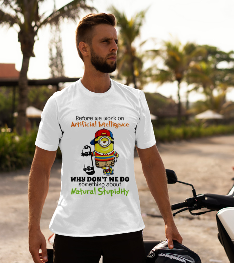 Before We Work On Artificial Intelligence Why Don't We Do Something About Natural Stupidity Minion T-Shirt