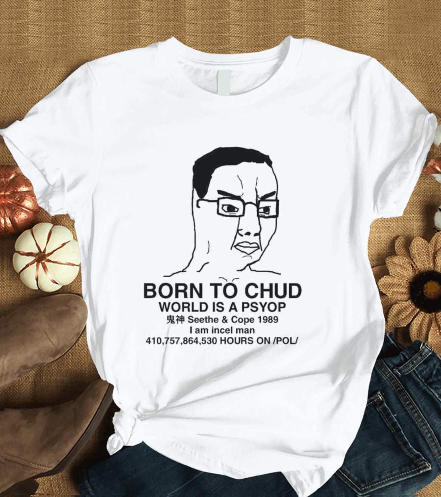Born To Chud World Is A Psyop Seethe Cope 1989 I Am Incelcore 482752089 Hours On Pol T-Shirt