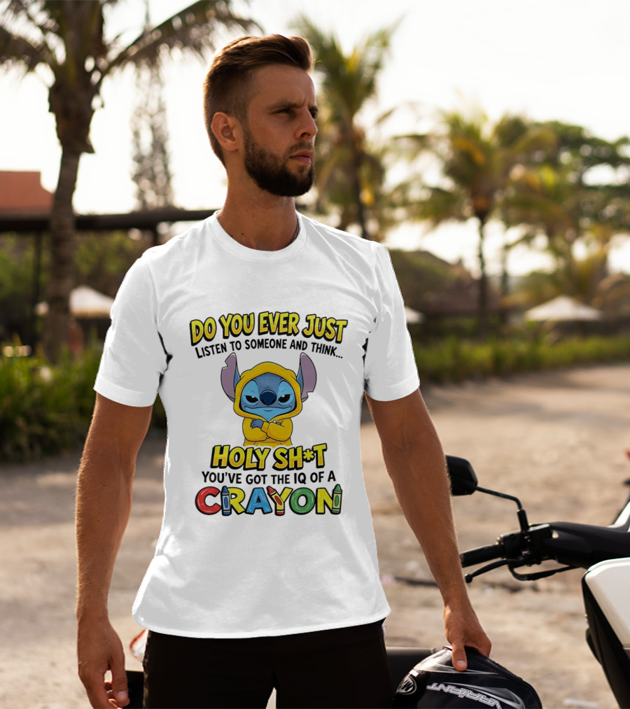 Do You Ever Just Listen To Someone And Think Holy Sh*t You've Got The IQ Of A Crayon Stitch T-Shirt
