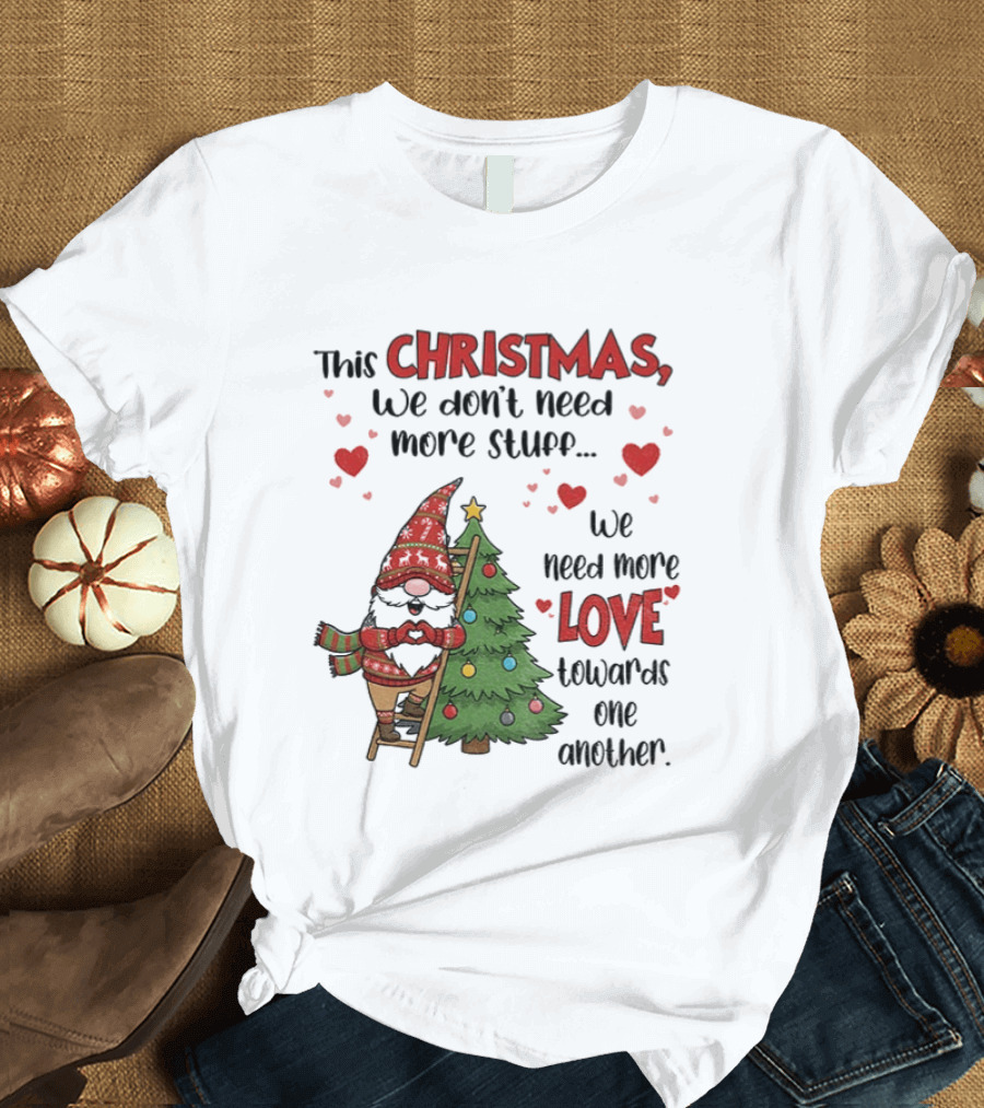 Gnome Christmas We Don't Need More Stuff We Need More Love Towards One Another T-Shirt