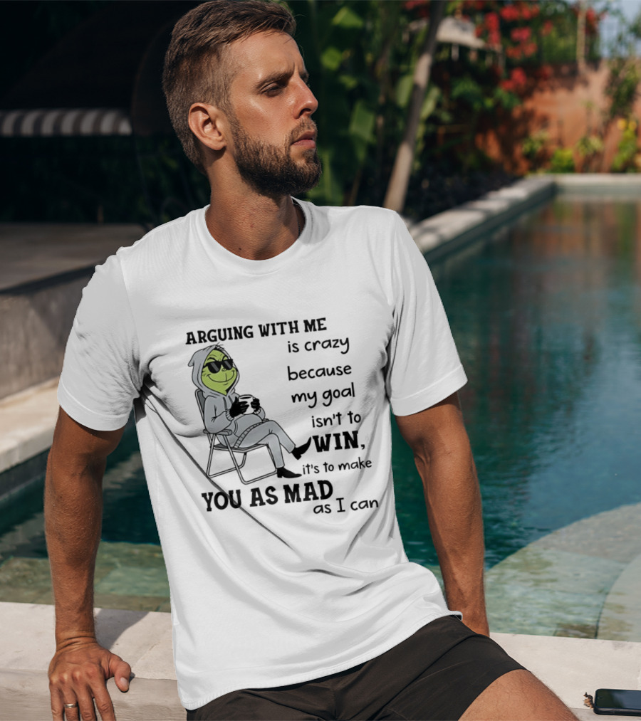 Grinch Arguing With Me Is Crazy Because My Goal Isn't To Win It's To Make You As Mad As I Can T-Shirt