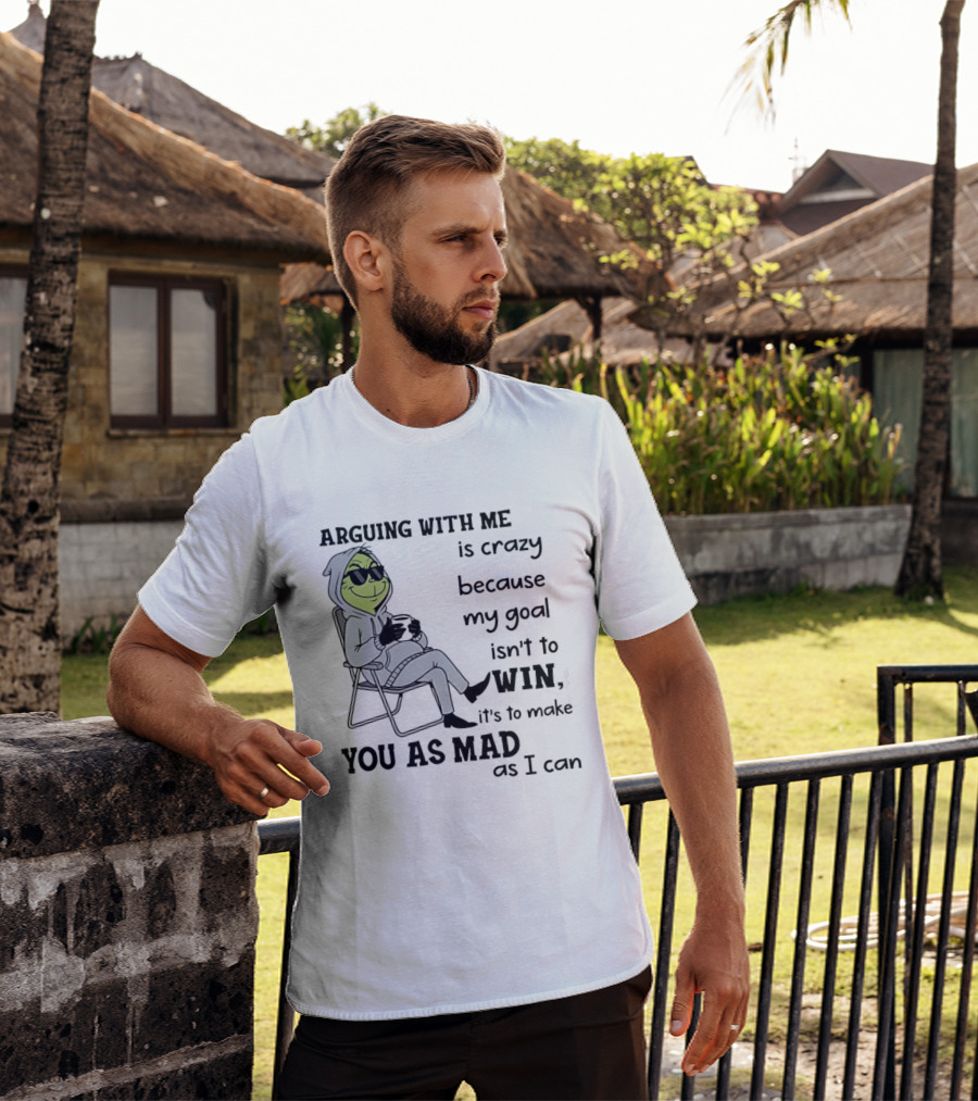 Grinch Arguing With Me Is Crazy Because My Goal Isn't To Win It's To Make You As Mad As I Can T-Shirt