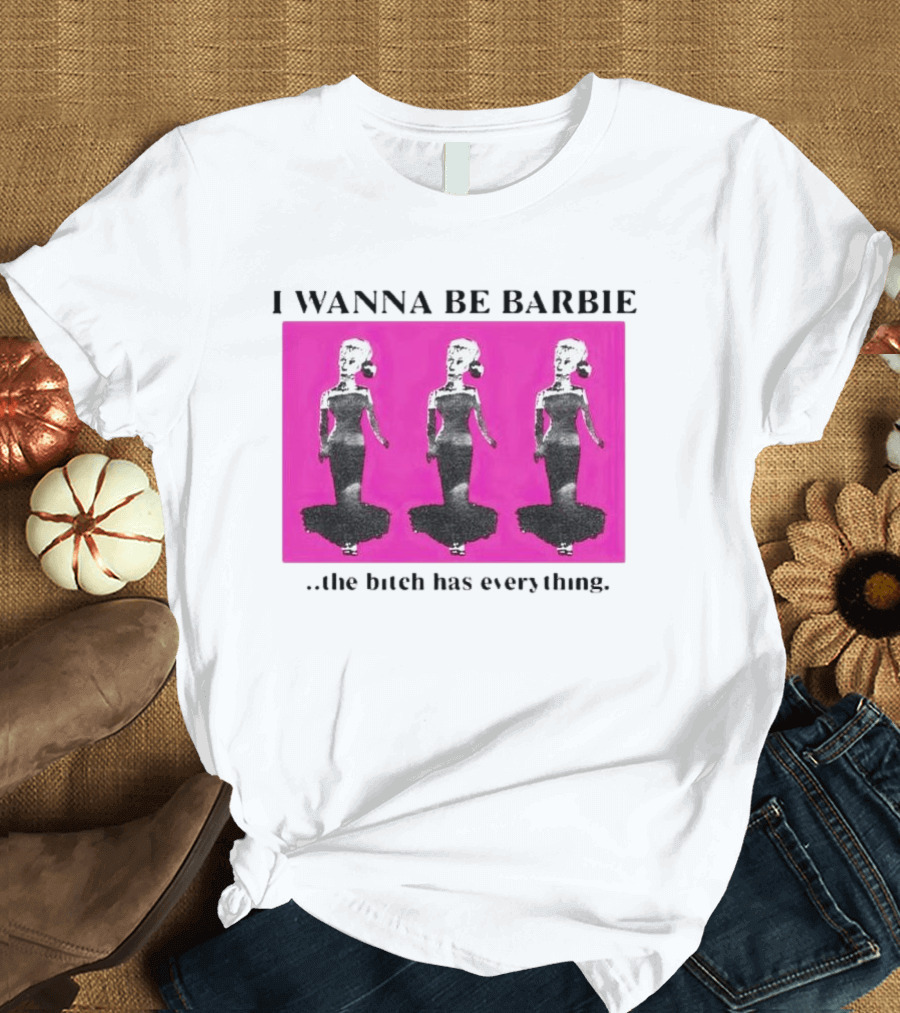 I Wanna Be Barbie The Bitch Has Everything Pink Trio Dolls T-Shirt