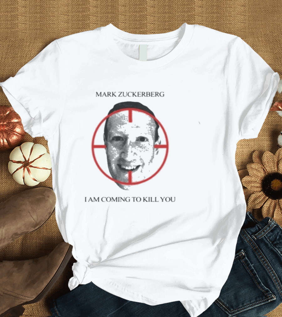Mark Zuckerberg I Am Coming To Kill You T-Shirt