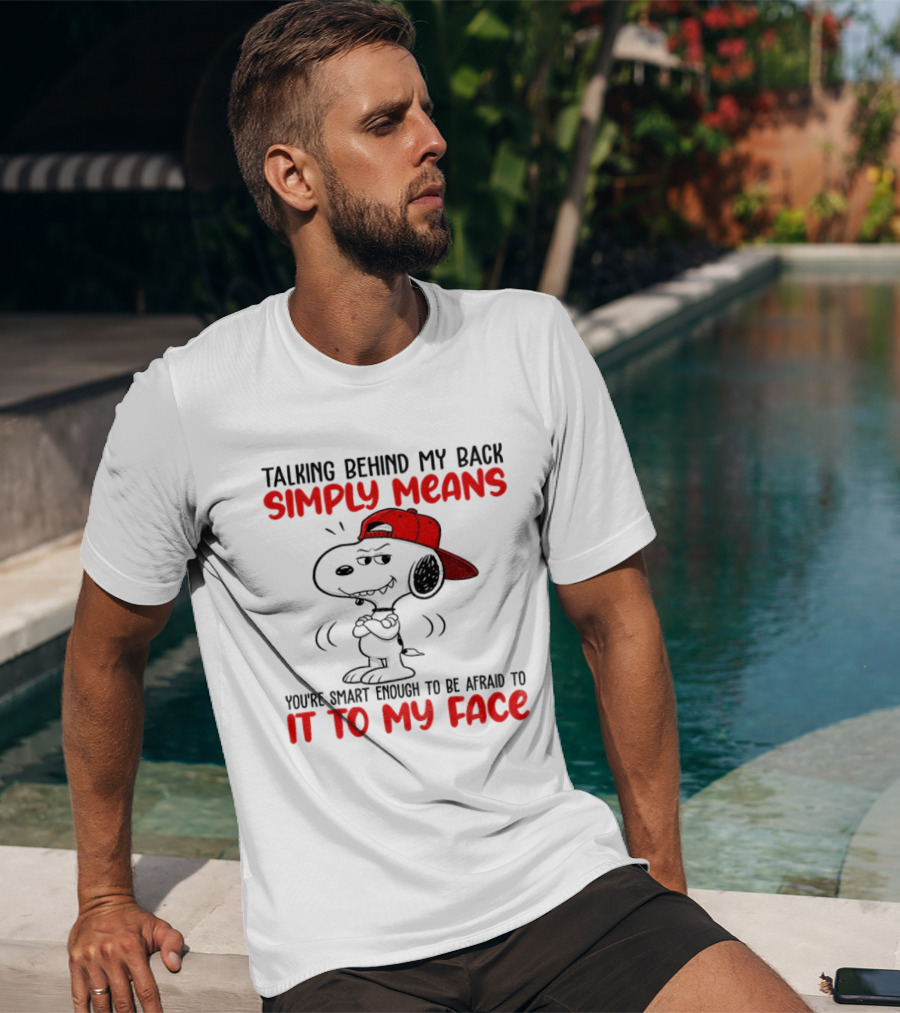 Snoopy Talking Behind My Back Simply Means You're Smart Enough To Be Afraid To It To My Face T-Shirt