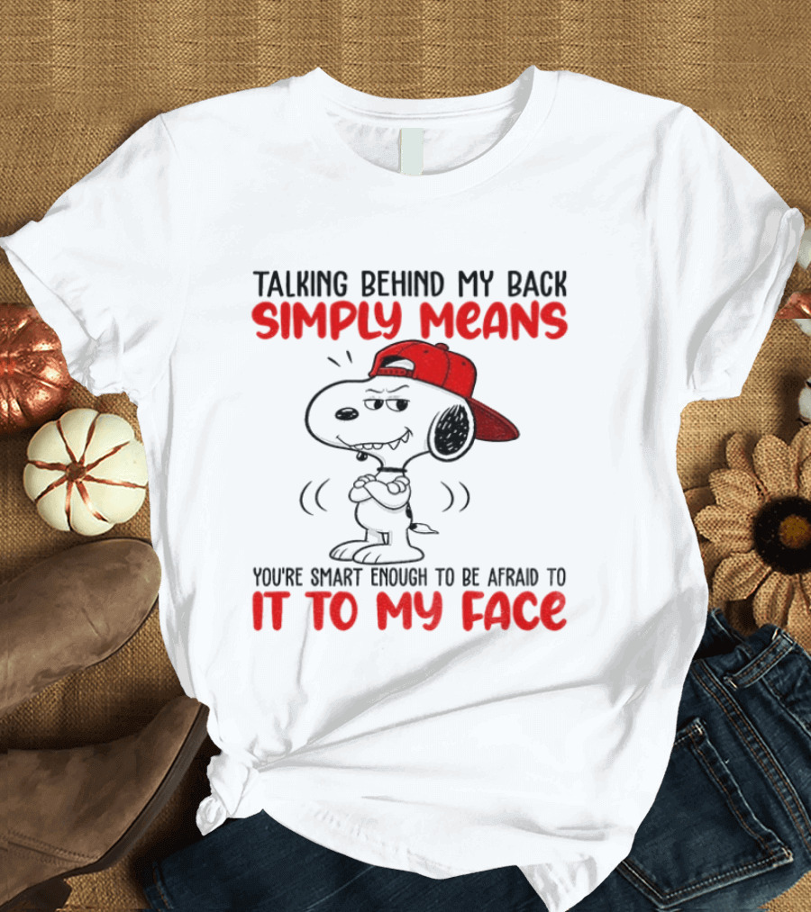Snoopy Talking Behind My Back Simply Means You're Smart Enough To Be Afraid To It To My Face T-Shirt