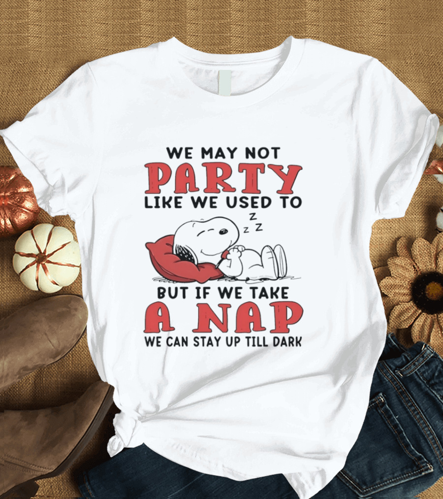 We May Not Party Like We Used To Snoopy Nap We Can Stay Up Till Dark T-Shirt