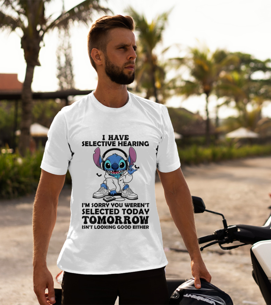 Stitch I Have Selective Hearing Sorry You Weren't Selected Today Tomorrow Isn't Looking Good T-Shirt