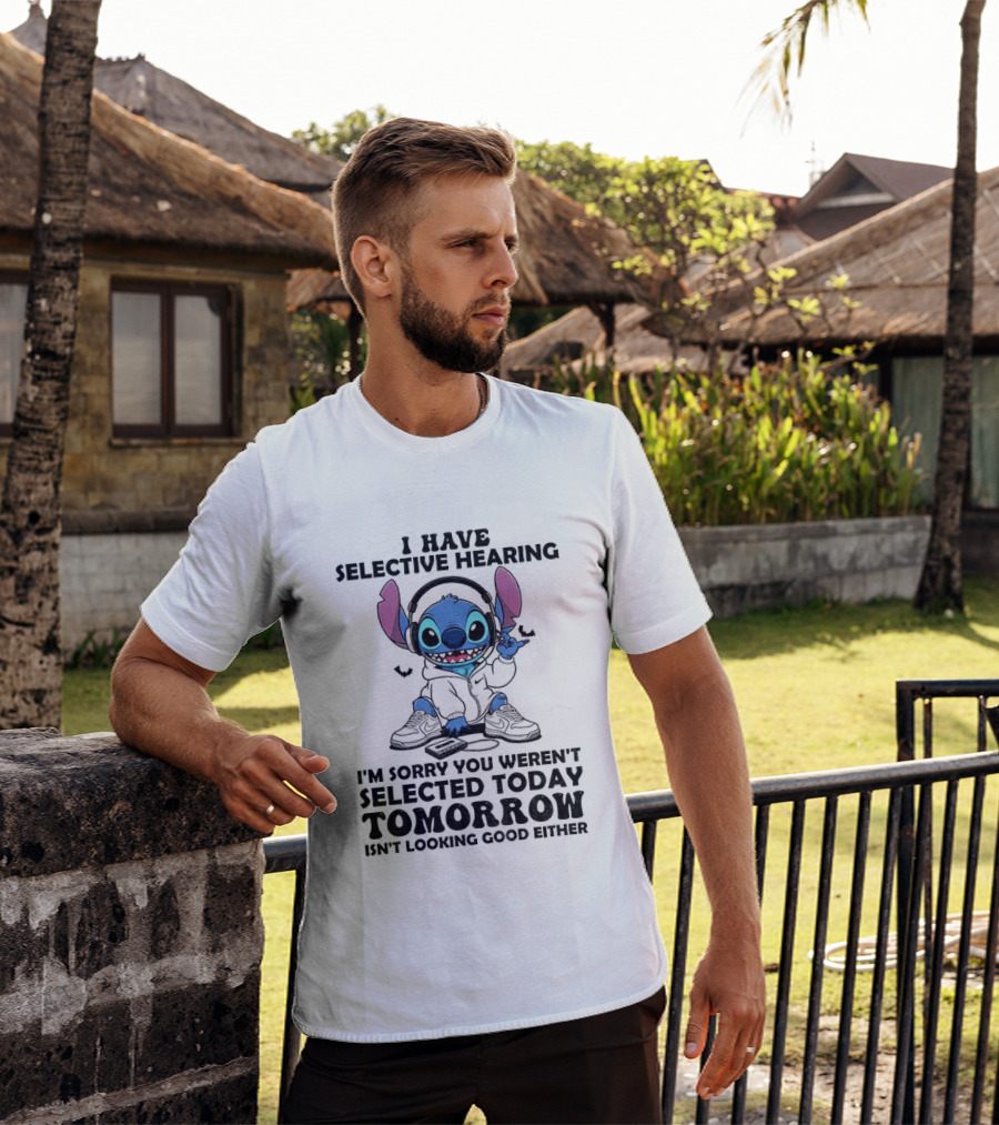 Stitch I Have Selective Hearing Sorry You Weren't Selected Today Tomorrow Isn't Looking Good T-Shirt