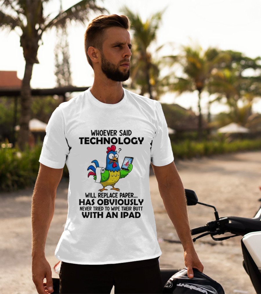 Whoever Said Technology Will Replace Paper Has Obviously Never Tried To Wipe Their Butt With An Ipad Chicken Holding Tablet T-Shirt