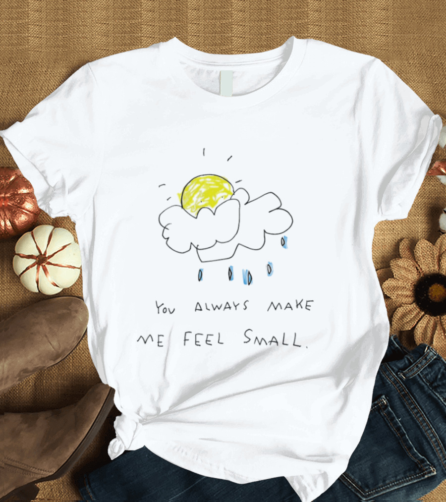 You Always Make Me Feel Small Sun Cloud Raindrops T-Shirt