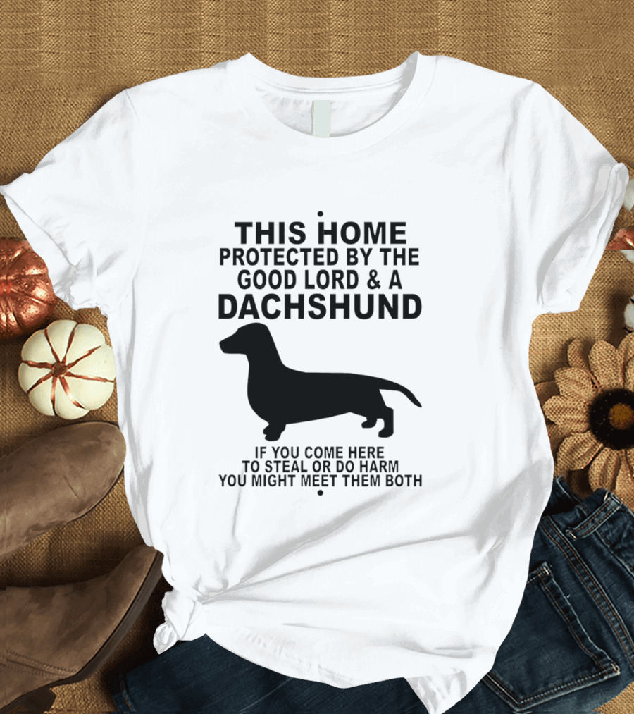 This Home Protected By The Good Lord And A Dachshund If You Come Here To Steal Or Do Harm You Might Meet Them Both T-Shirt