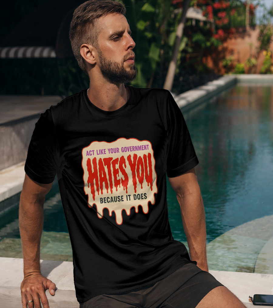 Act Like Your Government Hates You Because It Does Dripping Red Letters T-Shirt