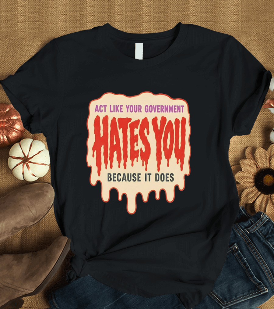 Act Like Your Government Hates You Because It Does Dripping Red Letters T-Shirt